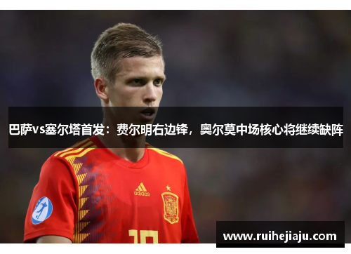 巴萨vs塞尔塔首发：费尔明右边锋，奥尔莫中场核心将继续缺阵