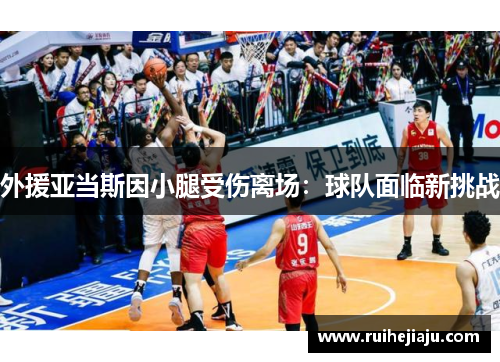 外援亚当斯因小腿受伤离场：球队面临新挑战