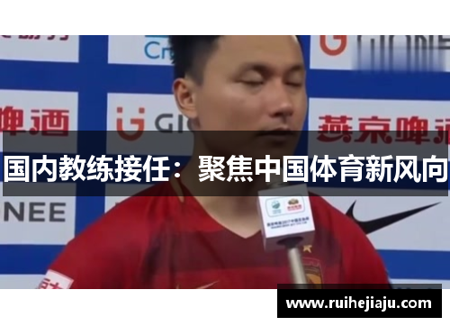 国内教练接任：聚焦中国体育新风向